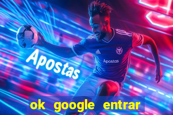 ok google entrar em jogo de c****